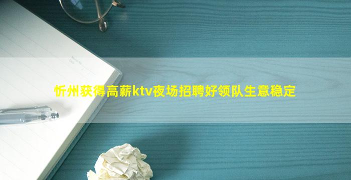 忻州获得高薪ktv夜场招聘好领队生意稳定