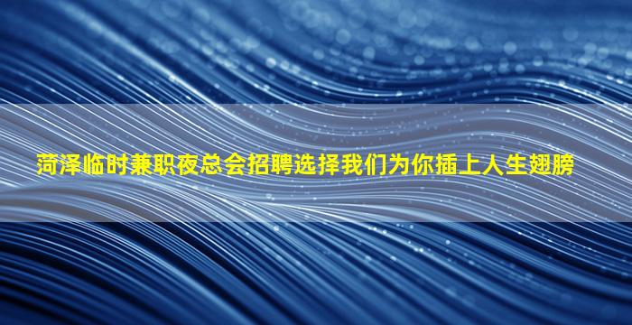 菏泽临时兼职夜总会招聘选择我们为你插上人生翅膀