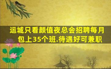 运城只看颜值夜总会招聘每月包上35个班.待遇好可兼职